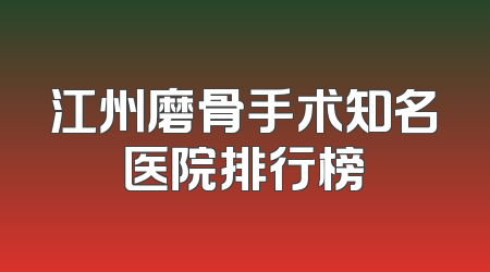 江州磨骨手术知名医院排行榜