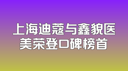 上海迪蔻与鑫貌医美荣登口碑榜首