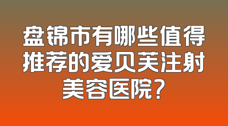 盘锦市有哪些值得推荐的爱贝芙注射美容医院？