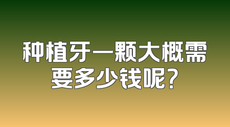 种植牙一颗大概需要多少钱呢？