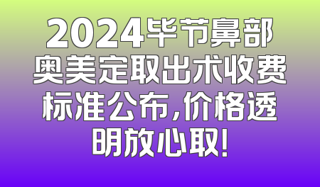 2024毕节鼻部奥美定取出术收费标准公布，价格透明放心取！