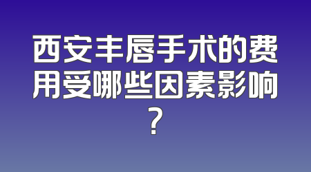 西安丰唇手术的费用受哪些因素影响？