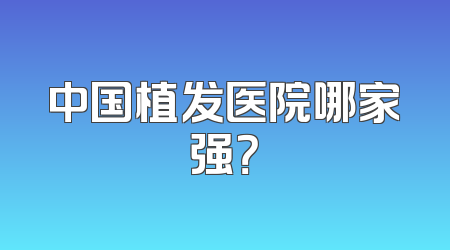 中国植发医院哪家强？