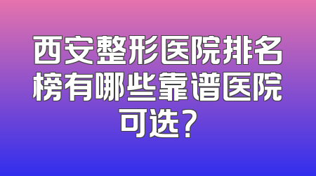 西安整形医院排名榜有哪些靠谱医院可选？