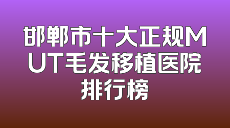 邯郸市十大正规MUT毛发移植医院排行榜