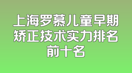 上海罗慕儿童早期矫正技术实力排名前十名