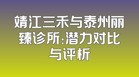 靖江三禾与泰州丽臻诊所：潜力对比与评析