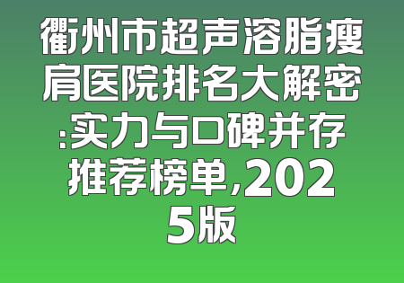 衢州市超声溶脂瘦肩医院排名大解密：实力与口碑并存推荐榜单，2025版
