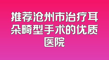 推荐沧州市治疗耳朵畸型手术的优质医院