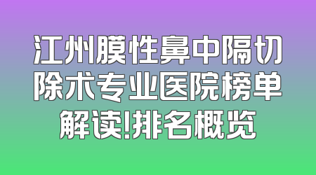 江州膜性鼻中隔切除术专业医院榜单解读！排名概览