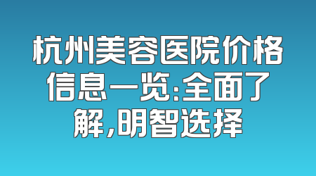 杭州美容医院价格信息一览：全面了解，明智选择