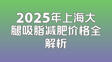 2025年上海大腿吸脂减肥价格全解析