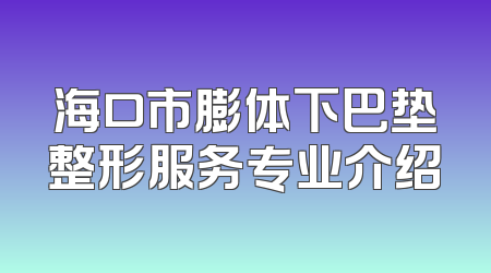 海口市膨体下巴垫整形服务专业介绍