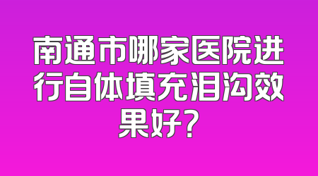 南通市哪家医院进行自体填充泪沟效果好？