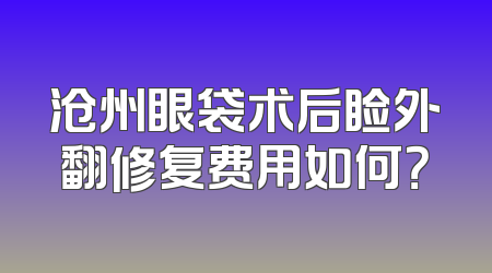 沧州眼袋术后睑外翻修复费用如何？