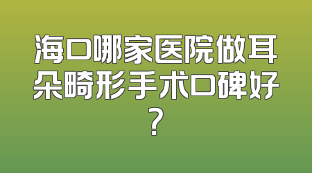 海口哪家医院做耳朵畸形手术口碑好？