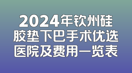 2024年钦州硅胶垫下巴手术优选医院及费用一览表