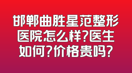 邯郸曲胜星范整形医院怎么样？医生如何？价格贵吗？