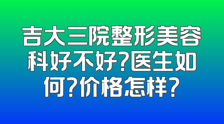 吉大三院整形美容科好不好？医生如何？价格怎样？