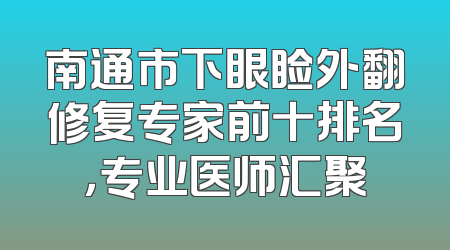 南通市下眼睑外翻修复专家前十排名，专业医师汇聚
