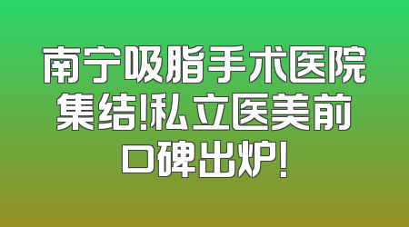南宁吸脂手术医院集结！私立医美前口碑出炉！