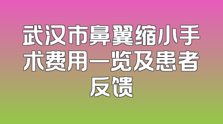 武汉市鼻翼缩小手术费用一览及患者反馈