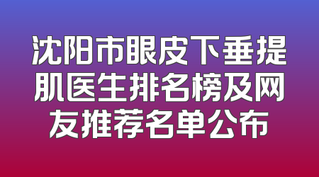 沈阳市眼皮下垂提肌医生排名榜及网友推荐名单公布