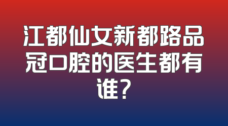 江都仙女新都路品冠口腔的医生都有谁？
