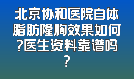 北京协和医院自体脂肪隆胸效果如何？医生资料靠谱吗？