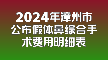 2024年漳州市公布假体鼻综合手术费用明细表