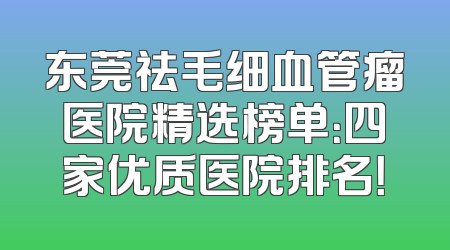 东莞祛毛细血管瘤医院精选榜单：四家优质医院排名！