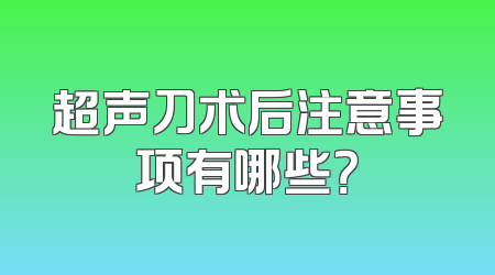 超声刀术后注意事项有哪些？