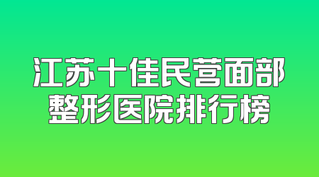 江苏十佳民营面部整形医院排行榜