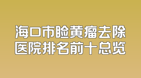 海口市睑黄瘤去除医院排名前十总览