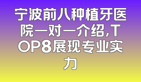 宁波前八种植牙医院一对一介绍，TOP8展现专业实力