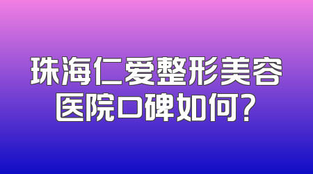 珠海仁爱整形美容医院口碑如何？