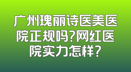 广州瑰丽诗医美医院正规吗？网红医院实力怎样？
