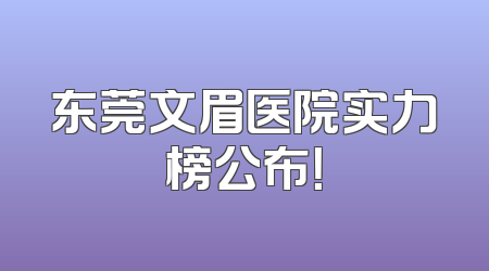 东莞文眉医院实力榜公布！