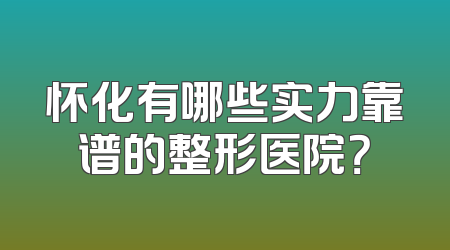 怀化有哪些实力靠谱的整形医院？