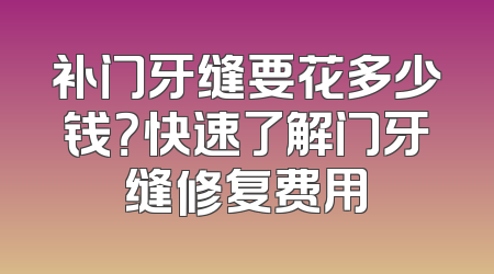 补门牙缝要花多少钱？快速了解门牙缝修复费用