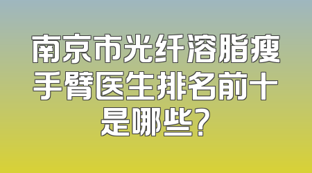 南京市光纤溶脂瘦手臂医生排名前十是哪些？