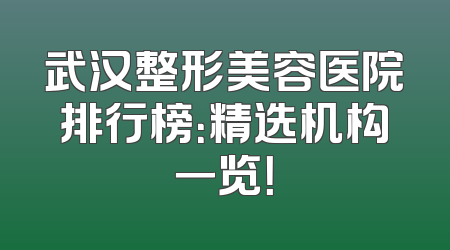武汉整形美容医院排行榜：精选机构一览！