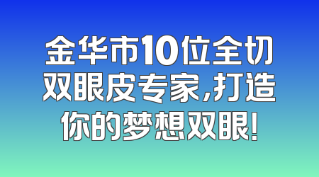 金华市10位全切双眼皮专家，打造你的梦想双眼！