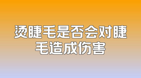 烫睫毛是否会对睫毛造成伤害