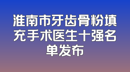 淮南市牙齿骨粉填充手术医生十强名单发布