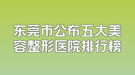 东莞市公布五大美容整形医院排行榜