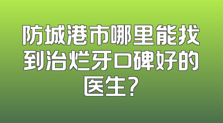 防城港市哪里能找到治烂牙口碑好的医生？