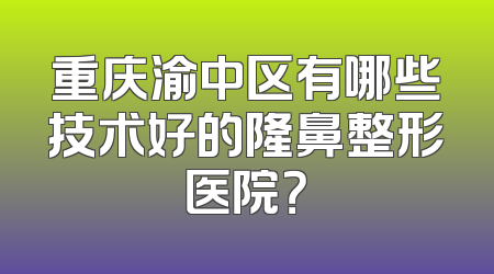重庆渝中区有哪些技术好的隆鼻整形医院？