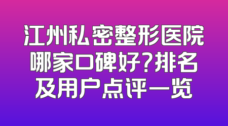 江州私密整形医院哪家口碑好？排名及用户点评一览