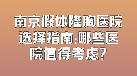南京假体隆胸医院选择指南：哪些医院值得考虑？